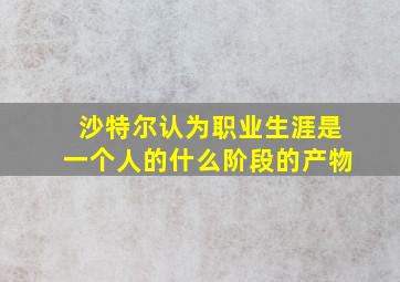 沙特尔认为职业生涯是一个人的什么阶段的产物