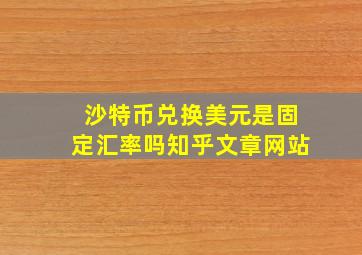 沙特币兑换美元是固定汇率吗知乎文章网站