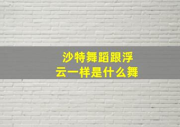 沙特舞蹈跟浮云一样是什么舞