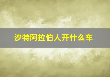 沙特阿拉伯人开什么车