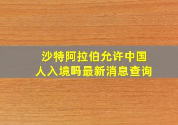 沙特阿拉伯允许中国人入境吗最新消息查询