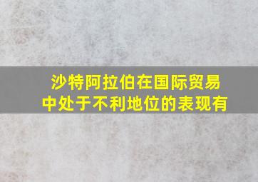 沙特阿拉伯在国际贸易中处于不利地位的表现有