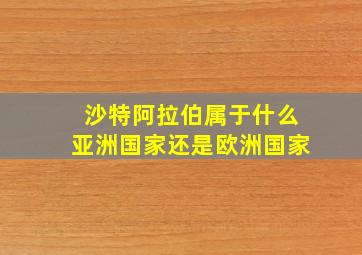 沙特阿拉伯属于什么亚洲国家还是欧洲国家