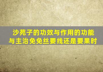 沙苑子的功效与作用的功能与主治免免丝要线还是要果时