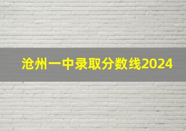 沧州一中录取分数线2024