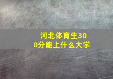 河北体育生300分能上什么大学