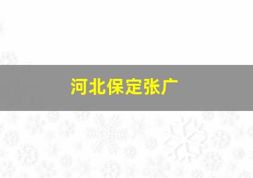 河北保定张广