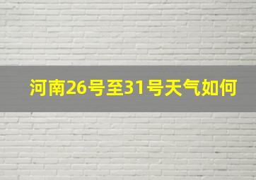 河南26号至31号天气如何