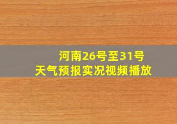 河南26号至31号天气预报实况视频播放