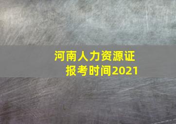 河南人力资源证报考时间2021