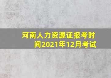 河南人力资源证报考时间2021年12月考试