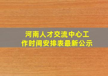 河南人才交流中心工作时间安排表最新公示