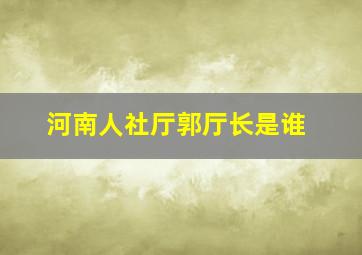 河南人社厅郭厅长是谁