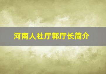 河南人社厅郭厅长简介