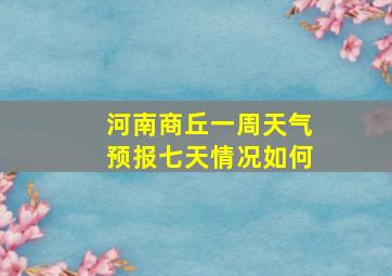 河南商丘一周天气预报七天情况如何