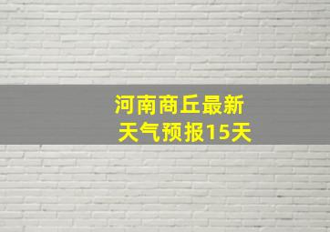 河南商丘最新天气预报15天