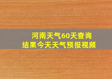 河南天气60天查询结果今天天气预报视频