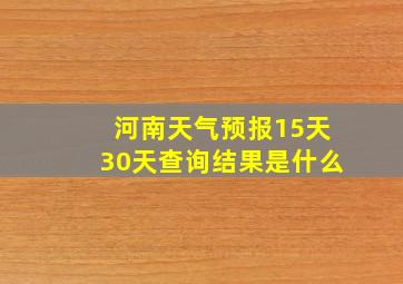 河南天气预报15天30天查询结果是什么