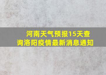 河南天气预报15天查询洛阳疫情最新消息通知