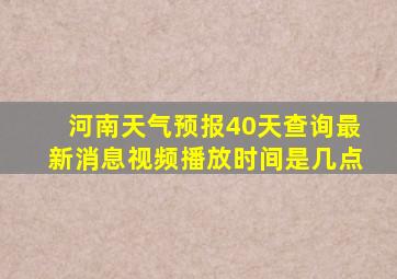 河南天气预报40天查询最新消息视频播放时间是几点