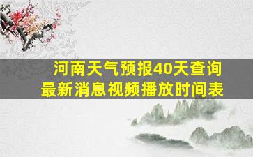 河南天气预报40天查询最新消息视频播放时间表