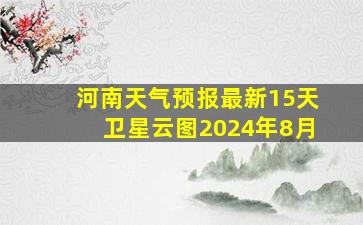 河南天气预报最新15天卫星云图2024年8月