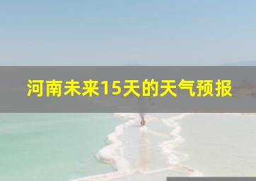 河南未来15天的天气预报