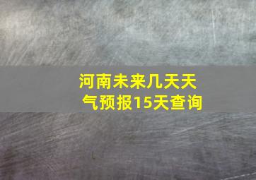 河南未来几天天气预报15天查询