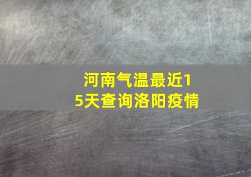 河南气温最近15天查询洛阳疫情