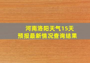 河南洛阳天气15天预报最新情况查询结果