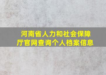 河南省人力和社会保障厅官网查询个人档案信息