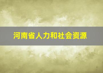 河南省人力和社会资源