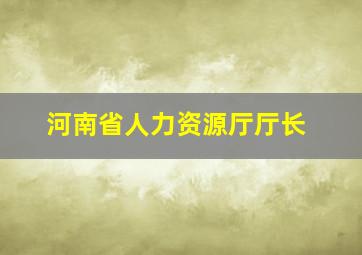 河南省人力资源厅厅长