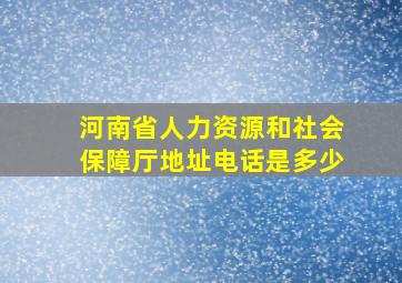 河南省人力资源和社会保障厅地址电话是多少