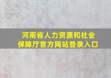 河南省人力资源和社会保障厅官方网站登录入口