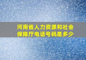 河南省人力资源和社会保障厅电话号码是多少