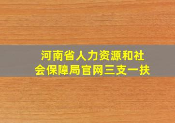 河南省人力资源和社会保障局官网三支一扶