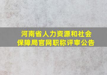 河南省人力资源和社会保障局官网职称评审公告