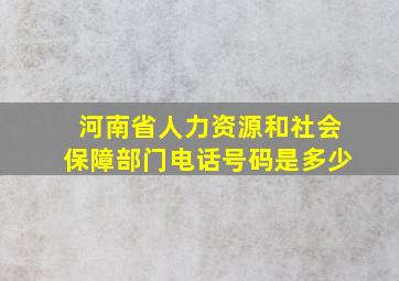 河南省人力资源和社会保障部门电话号码是多少