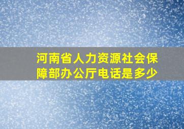 河南省人力资源社会保障部办公厅电话是多少