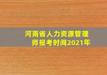 河南省人力资源管理师报考时间2021年