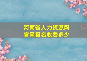 河南省人力资源网官网报名收费多少