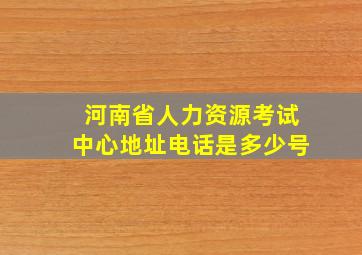 河南省人力资源考试中心地址电话是多少号