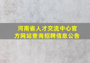 河南省人才交流中心官方网站查询招聘信息公告