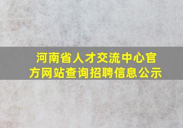 河南省人才交流中心官方网站查询招聘信息公示