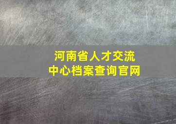 河南省人才交流中心档案查询官网