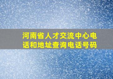 河南省人才交流中心电话和地址查询电话号码