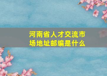 河南省人才交流市场地址邮编是什么