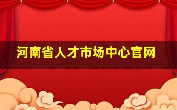 河南省人才市场中心官网