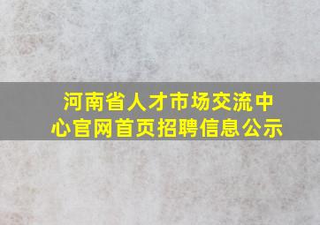 河南省人才市场交流中心官网首页招聘信息公示